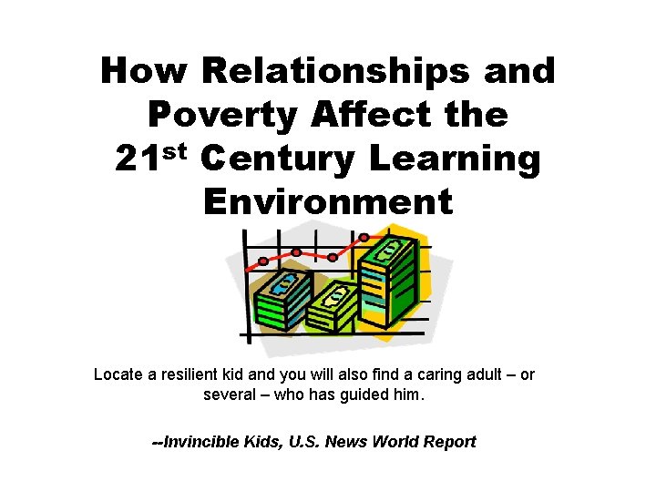 How Relationships and Poverty Affect the 21 st Century Learning Environment Locate a resilient