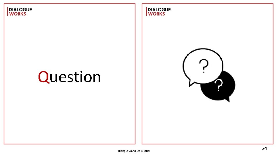 Question Dialogue. Works Ltd © 2019 24 