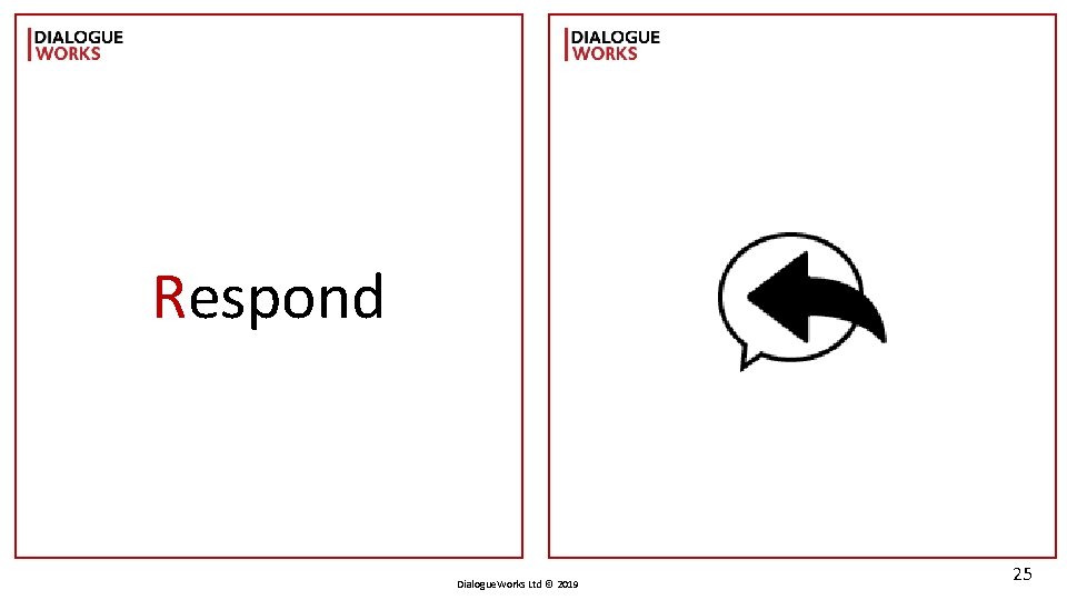 Respond Dialogue. Works Ltd © 2019 25 
