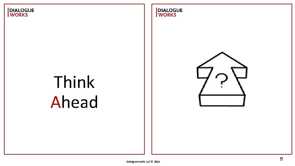 Think Ahead Dialogue. Works Ltd © 2019 8 