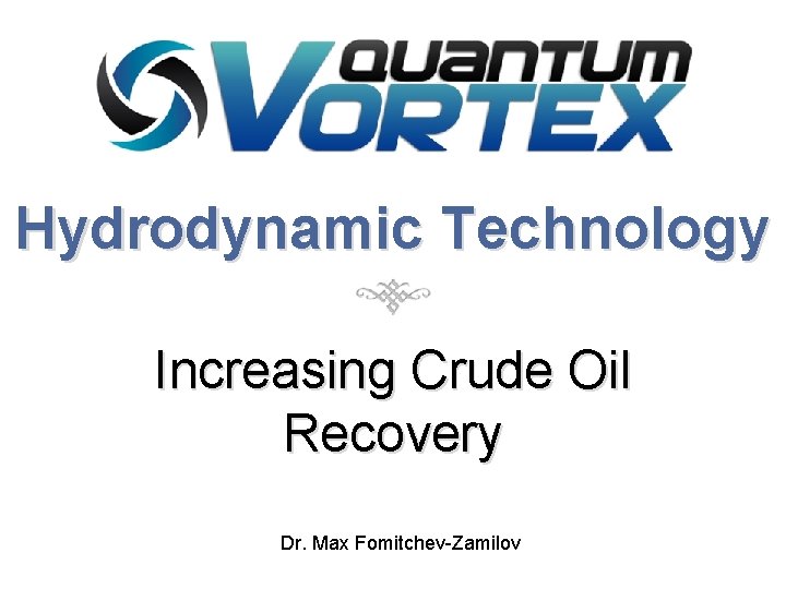 Hydrodynamic Technology Increasing Crude Oil Recovery Dr. Max Fomitchev-Zamilov 