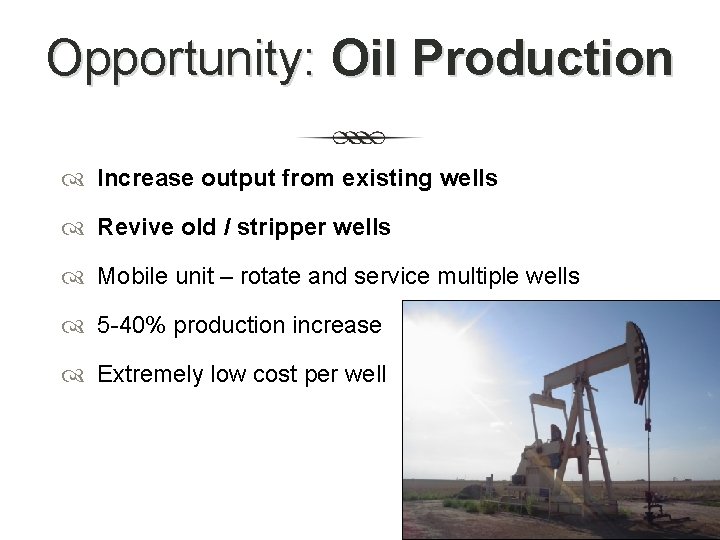 Opportunity: Oil Production Increase output from existing wells Revive old / stripper wells Mobile