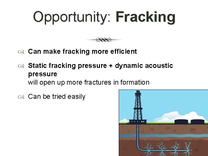 Opportunity: Fracking Can make fracking more efficient Static fracking pressure + dynamic acoustic pressure