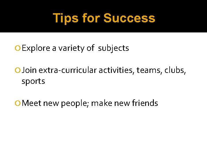 Tips for Success Explore a variety of subjects Join extra-curricular activities, teams, clubs, sports