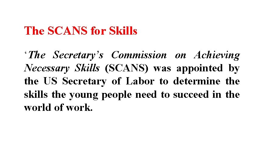 The SCANS for Skills ‘The Secretary’s Commission on Achieving Necessary Skills (SCANS) was appointed