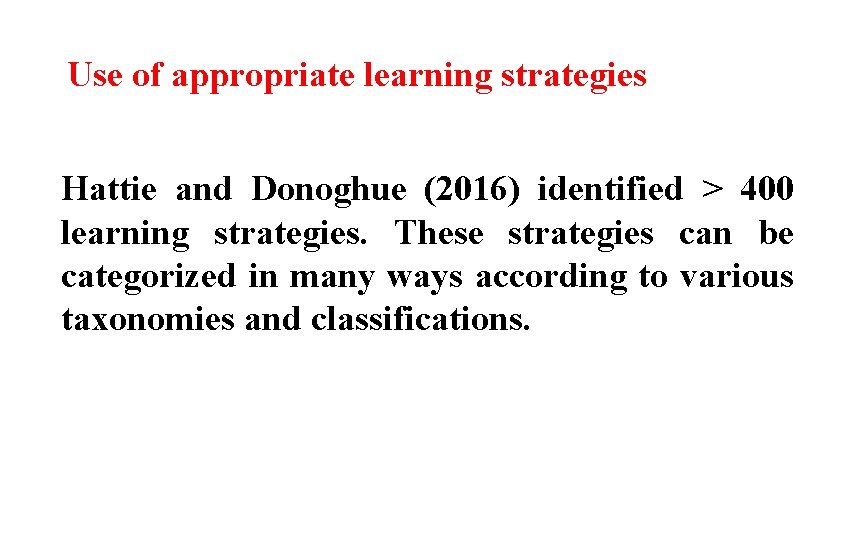 Use of appropriate learning strategies Hattie and Donoghue (2016) identified > 400 learning strategies.