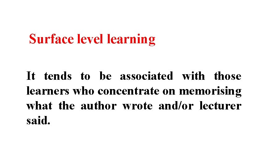  Surface level learning It tends to be associated with those learners who concentrate
