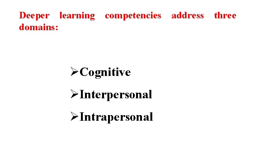 Deeper learning competencies address three domains: ØCognitive ØInterpersonal ØIntrapersonal 