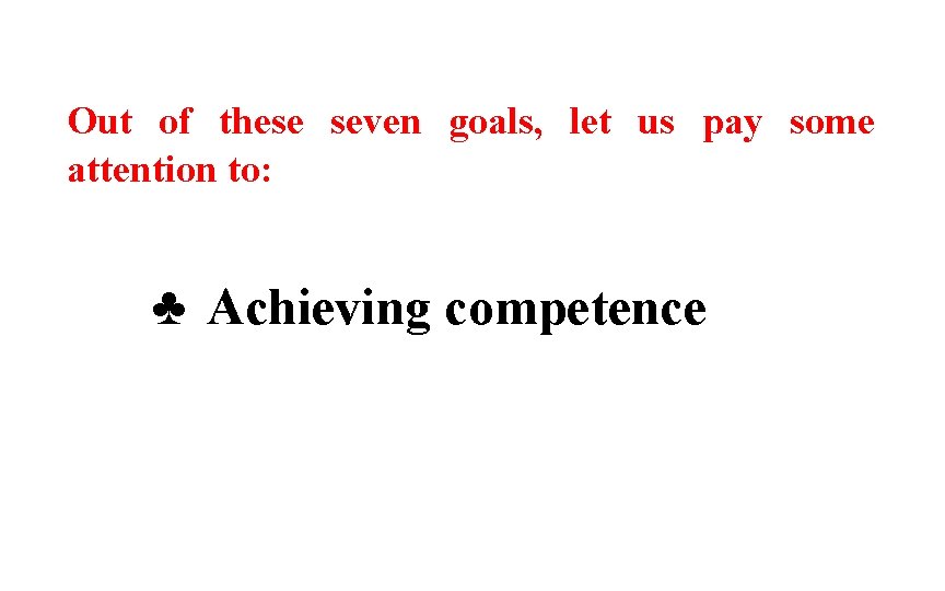 Out of these seven goals, let us pay some attention to: ♣ Achieving competence