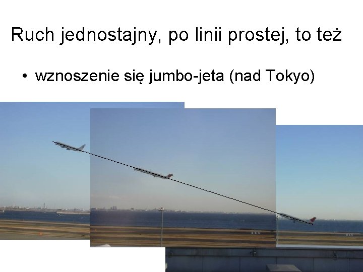 Ruch jednostajny, po linii prostej, to też • wznoszenie się jumbo-jeta (nad Tokyo) 