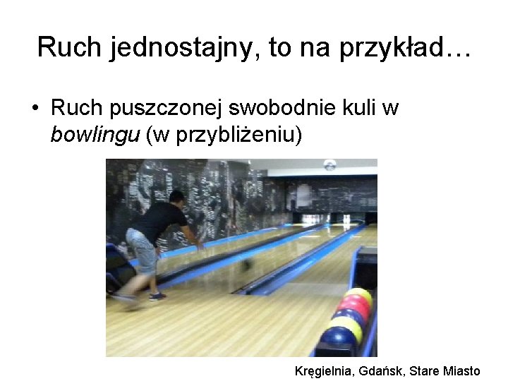 Ruch jednostajny, to na przykład… • Ruch puszczonej swobodnie kuli w bowlingu (w przybliżeniu)