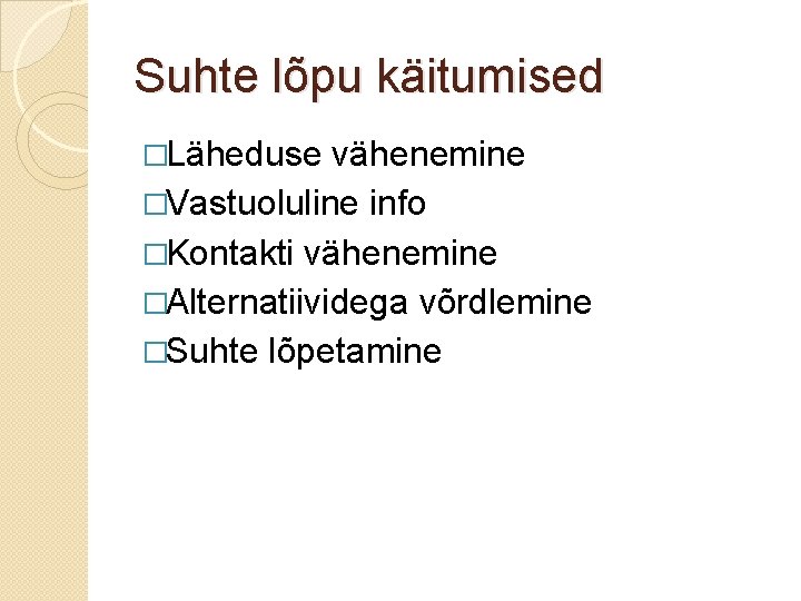 Suhte lõpu käitumised �Läheduse vähenemine �Vastuoluline info �Kontakti vähenemine �Alternatiividega võrdlemine �Suhte lõpetamine 