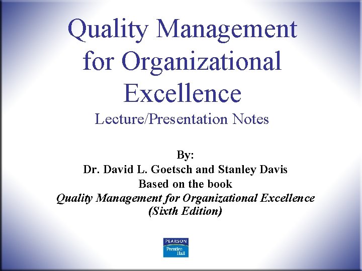 Quality Management for Organizational Excellence Lecture/Presentation Notes By: Dr. David L. Goetsch and Stanley