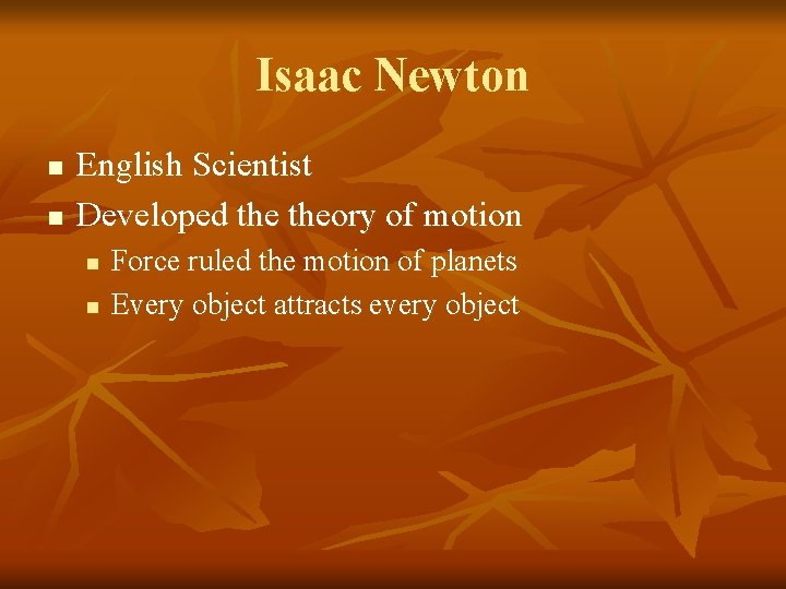 Isaac Newton n n English Scientist Developed theory of motion n n Force ruled