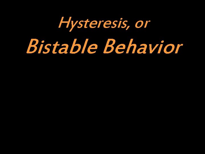 Hysteresis, or Bistable Behavior 
