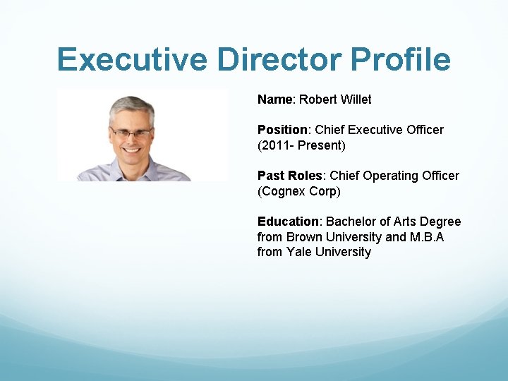 Executive Director Profile Name: Robert Willet Position: Chief Executive Officer (2011 - Present) Past