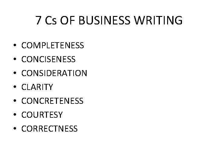 7 Cs OF BUSINESS WRITING • • COMPLETENESS CONCISENESS CONSIDERATION CLARITY CONCRETENESS COURTESY CORRECTNESS
