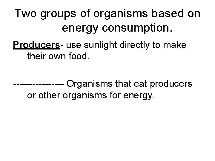 Two groups of organisms based on energy consumption. Producers- use sunlight directly to make