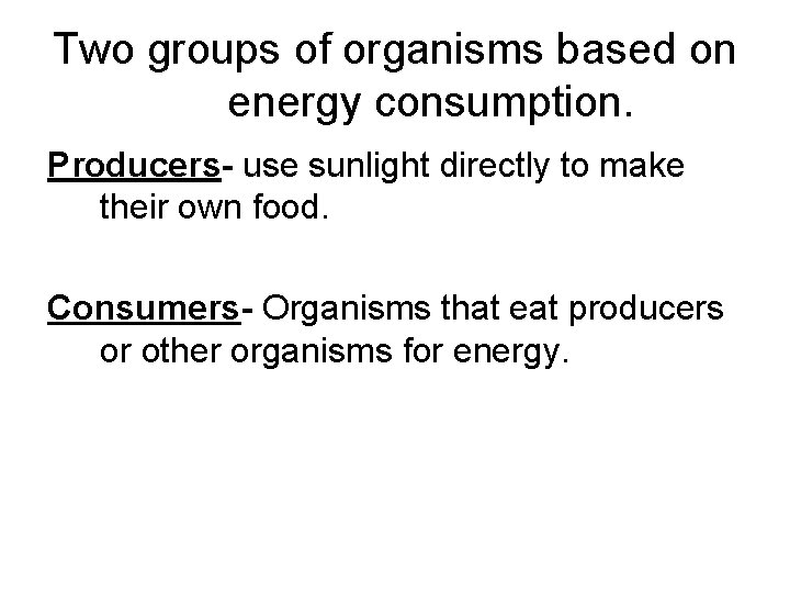 Two groups of organisms based on energy consumption. Producers- use sunlight directly to make