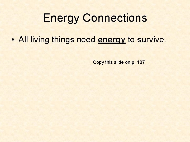 Energy Connections • All living things need energy to survive. Copy this slide on