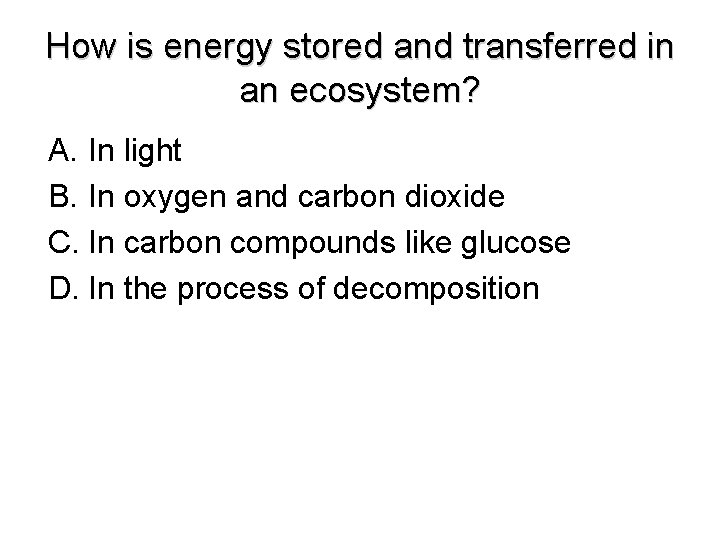 How is energy stored and transferred in an ecosystem? A. In light B. In