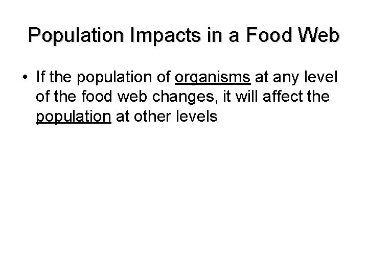 Population Impacts in a Food Web • If the population of organisms at any