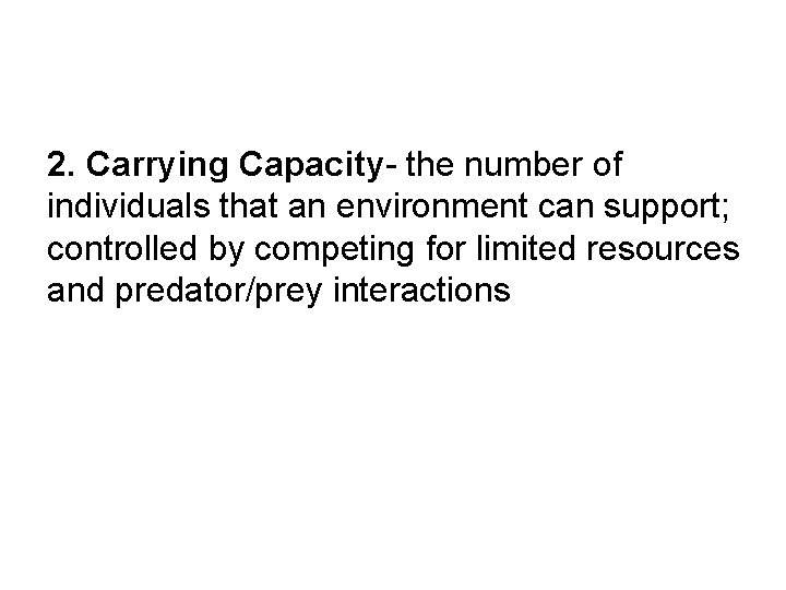 2. Carrying Capacity- the number of individuals that an environment can support; controlled by