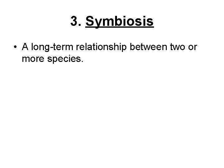 3. Symbiosis • A long-term relationship between two or more species. 