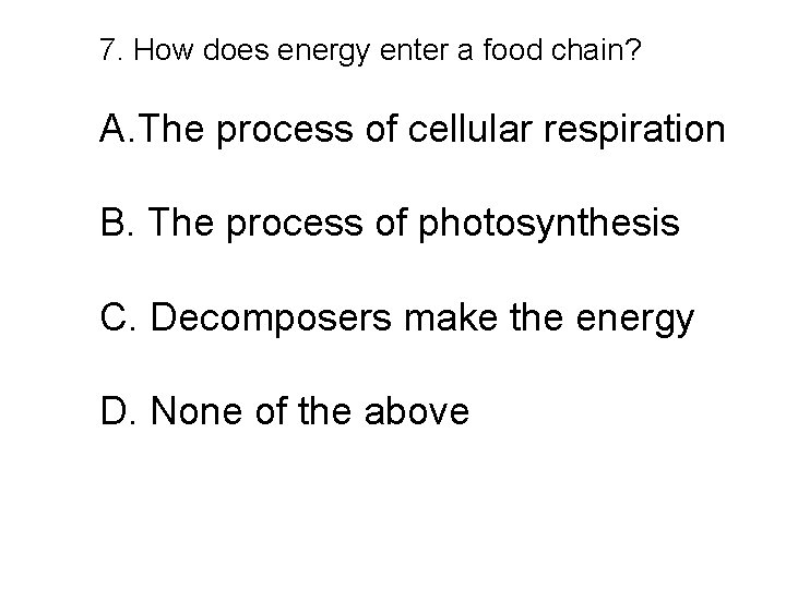 7. How does energy enter a food chain? A. The process of cellular respiration