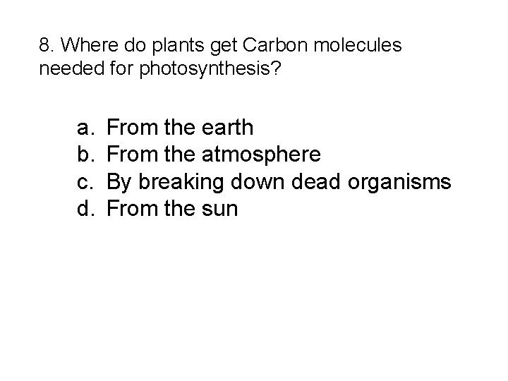 8. Where do plants get Carbon molecules needed for photosynthesis? a. b. c. d.