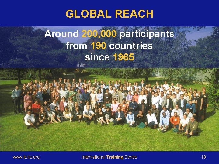 GLOBAL REACH © International Training Centre of the ILO Around 200, 000 participants from