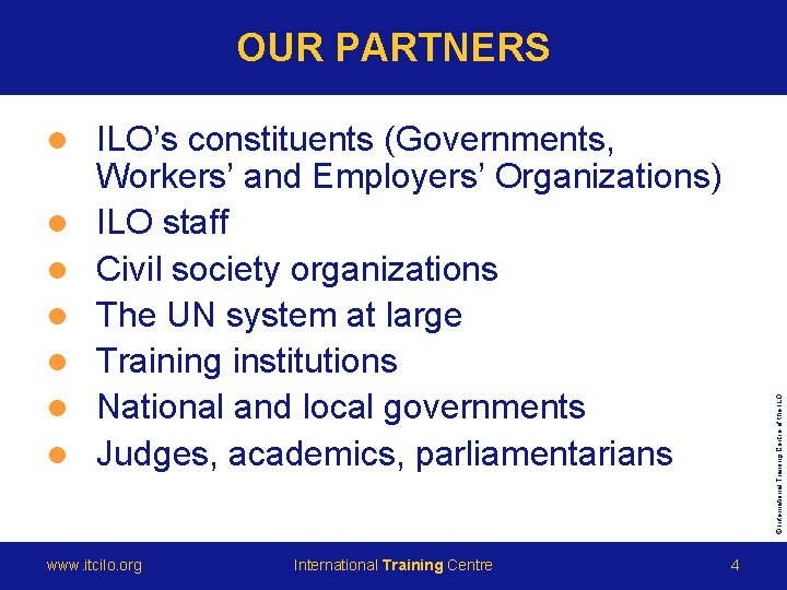 OUR PARTNERS l l l ILO’s constituents (Governments, Workers’ and Employers’ Organizations) ILO staff