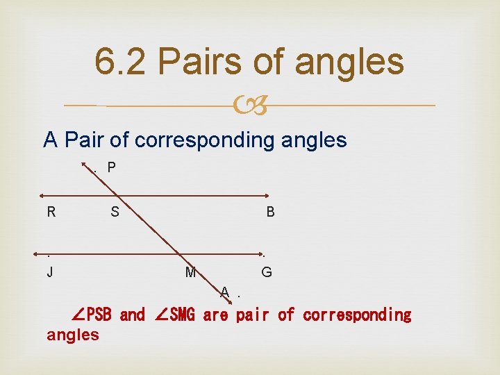 6. 2 Pairs of angles A Pair of corresponding angles. P. R. J .