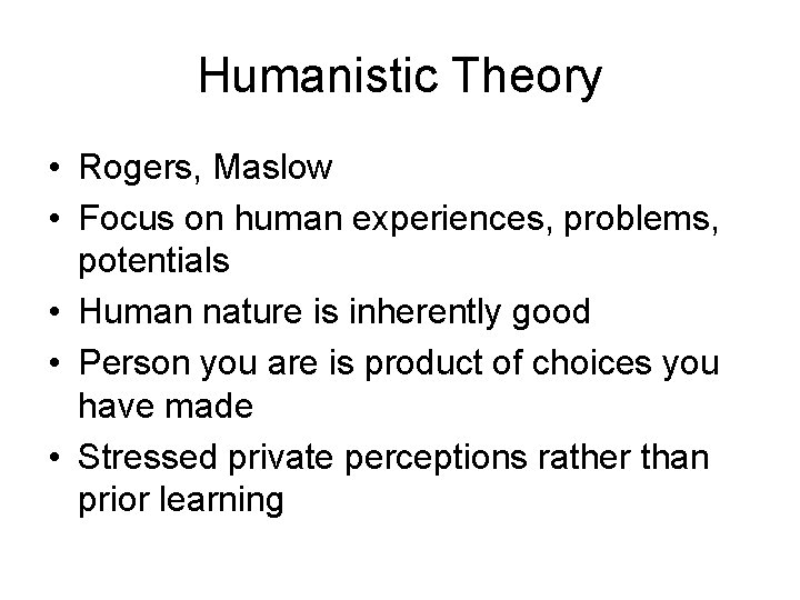 Humanistic Theory • Rogers, Maslow • Focus on human experiences, problems, potentials • Human