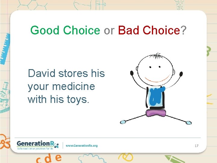 Good Choice or Bad Choice? David stores his your medicine with his toys. 17
