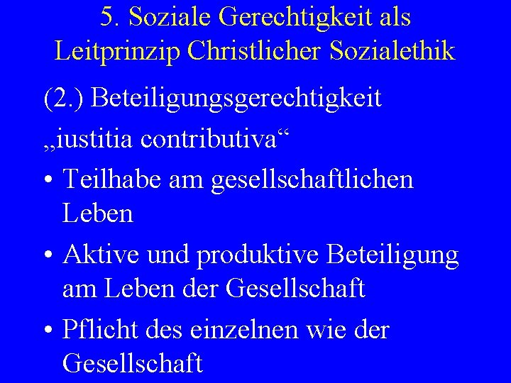 5. Soziale Gerechtigkeit als Leitprinzip Christlicher Sozialethik (2. ) Beteiligungsgerechtigkeit „iustitia contributiva“ • Teilhabe