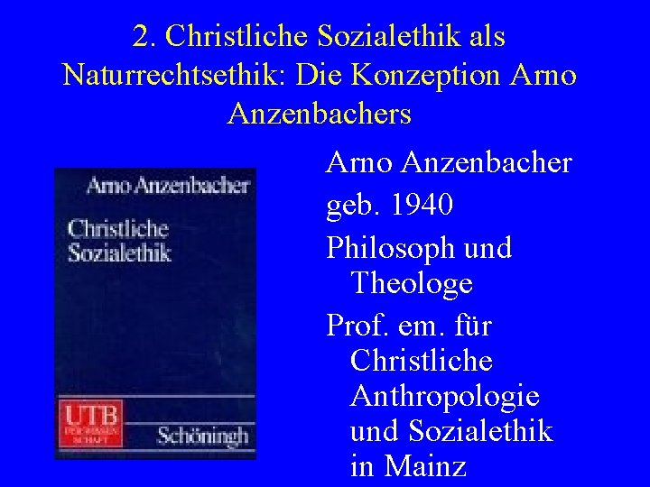 2. Christliche Sozialethik als Naturrechtsethik: Die Konzeption Arno Anzenbachers Arno Anzenbacher geb. 1940 Philosoph