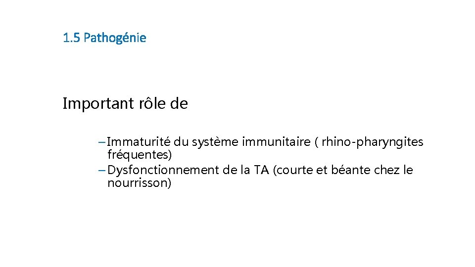 1. 5 Pathogénie Important rôle de ─ Immaturité du système immunitaire ( rhino-pharyngites fréquentes)