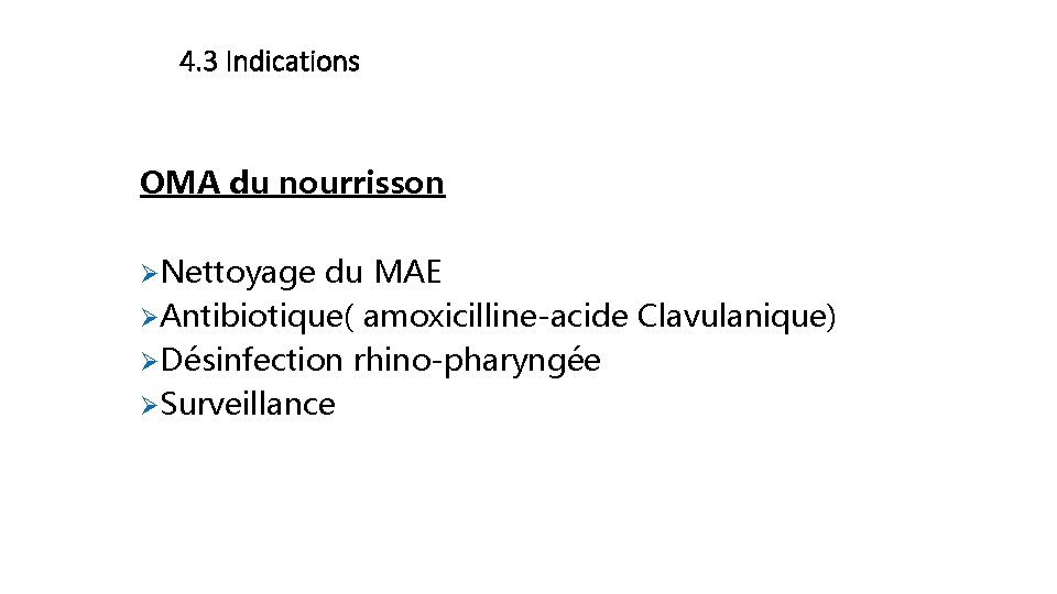 4. 3 Indications OMA du nourrisson ØNettoyage du MAE ØAntibiotique( amoxicilline-acide Clavulanique) ØDésinfection rhino-pharyngée