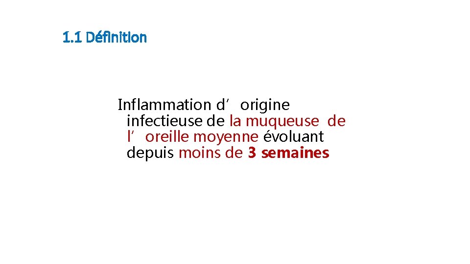 1. 1 Définition Inflammation d’origine infectieuse de la muqueuse de l’oreille moyenne évoluant depuis