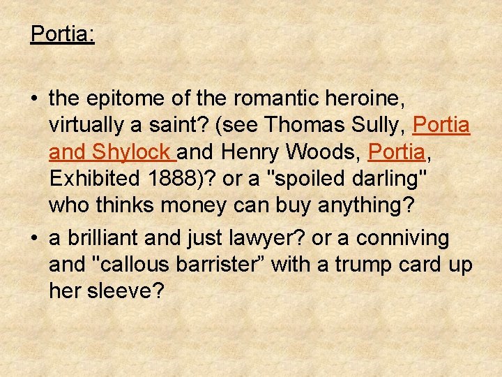 Portia: • the epitome of the romantic heroine, virtually a saint? (see Thomas Sully,