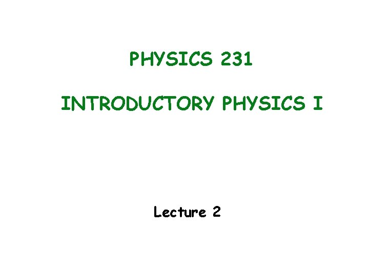 PHYSICS 231 INTRODUCTORY PHYSICS I Lecture 2 