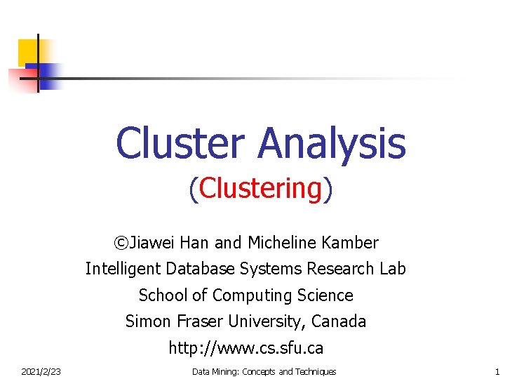 Cluster Analysis (Clustering) ©Jiawei Han and Micheline Kamber Intelligent Database Systems Research Lab School