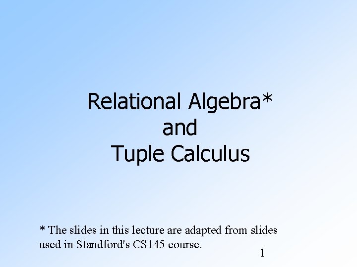 Relational Algebra* and Tuple Calculus * The slides in this lecture adapted from slides