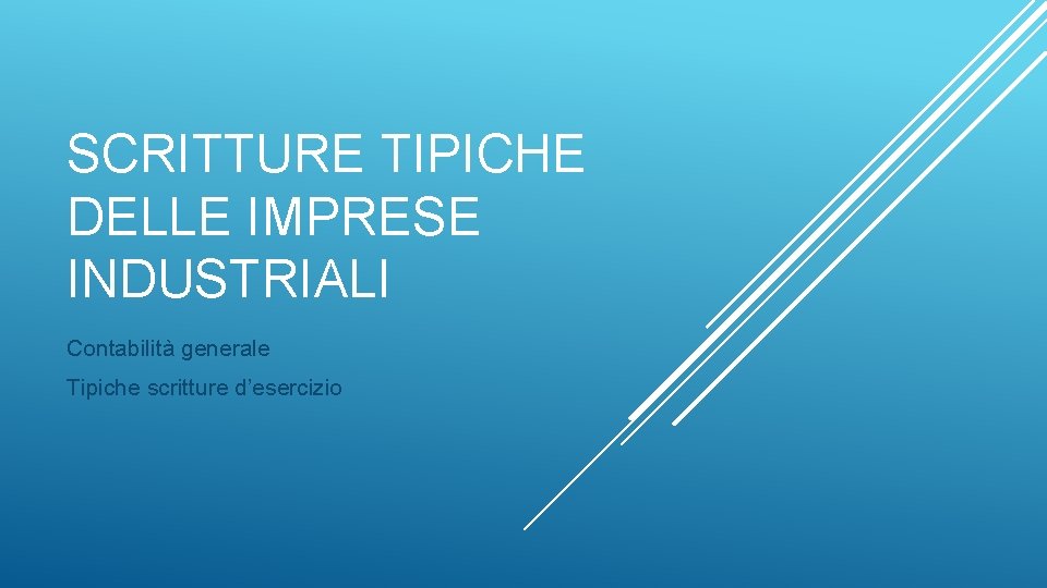 SCRITTURE TIPICHE DELLE IMPRESE INDUSTRIALI Contabilità generale Tipiche scritture d’esercizio 