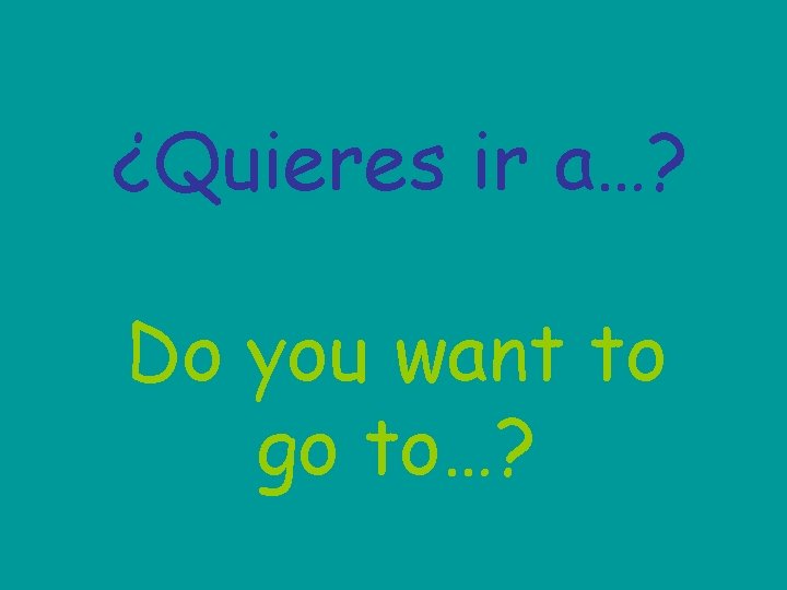 ¿Quieres ir a…? Do you want to go to…? 