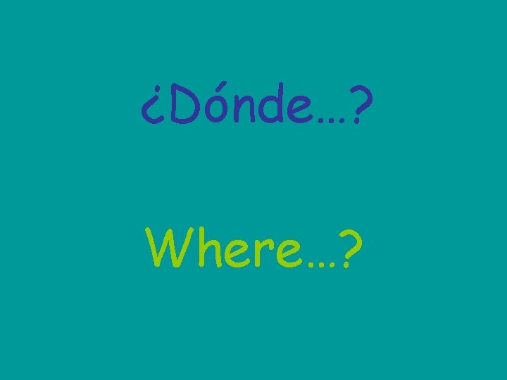 ¿Dónde…? Where…? 