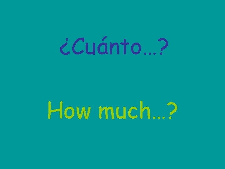 ¿Cuánto…? How much…? 