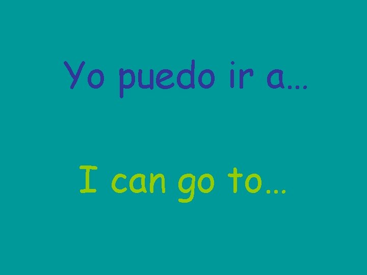 Yo puedo ir a… I can go to… 