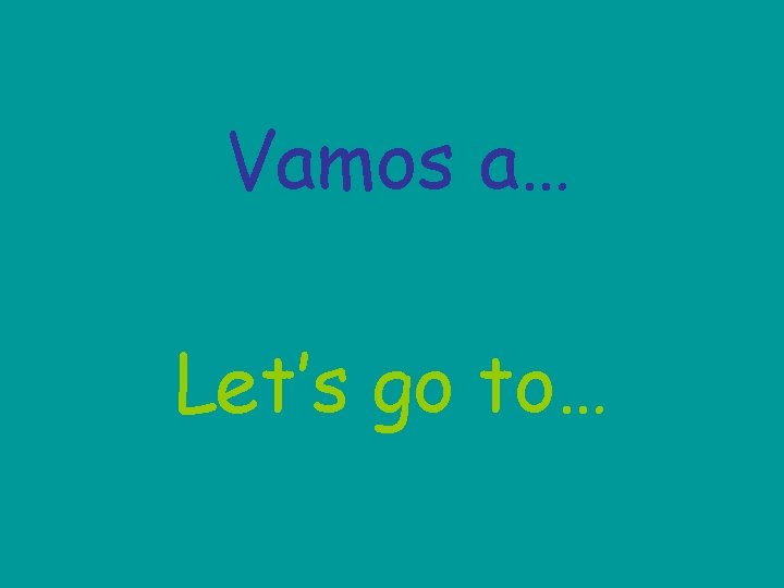 Vamos a… Let’s go to… 